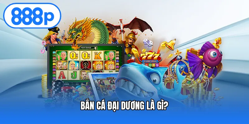 Bắn cá đại dương là gì?