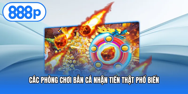 Các phòng chơi bắn cá nhận tiền thật phổ biến