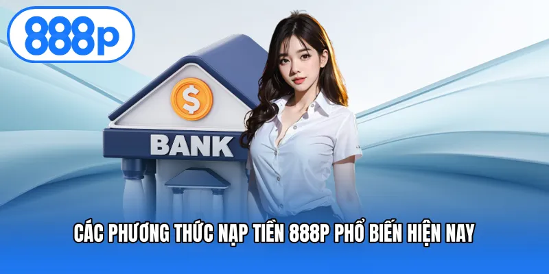 Các phương thức nạp tiền 888P phổ biến hiện nay