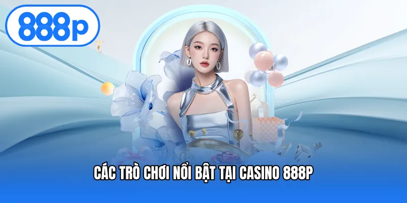Các trò chơi nổi bật tại casino 888P