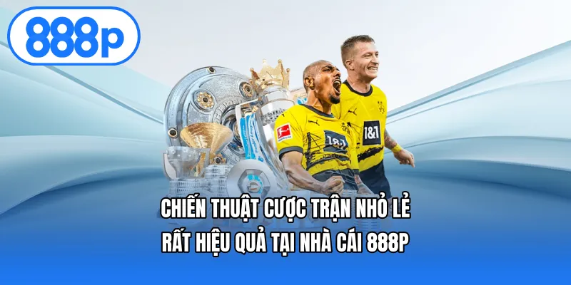 Chiến Thuật Cược Trận Nhỏ Lẻ Rất Hiệu Quả Tại Nhà Cái 888p