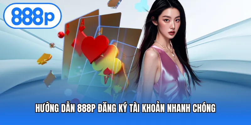 Hướng dẫn 888P đăng ký tài khoản nhanh chóng