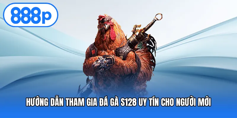 Hướng Dẫn Tham Gia Đá Gà S128 Uy Tín Cho Người Mới
