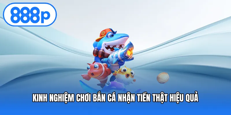 Kinh nghiệm chơi bắn cá nhận tiền thật hiệu quả