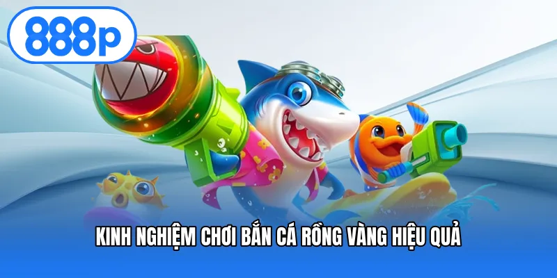 Kinh nghiệm chơi bắn cá rồng vàng hiệu quả