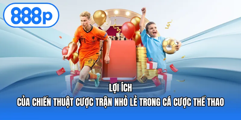 Lợi ích của chiến thuật cược trận nhỏ lẻ trong cá cược thể thao