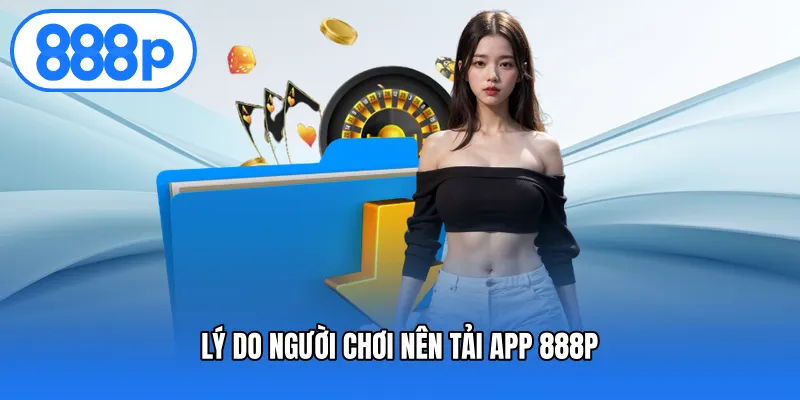 Lý Do Người Chơi Nên Tải App 888P