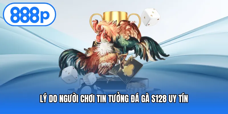 Lý Do Người Chơi Tin Tưởng Đá Gà S128 Uy Tín
