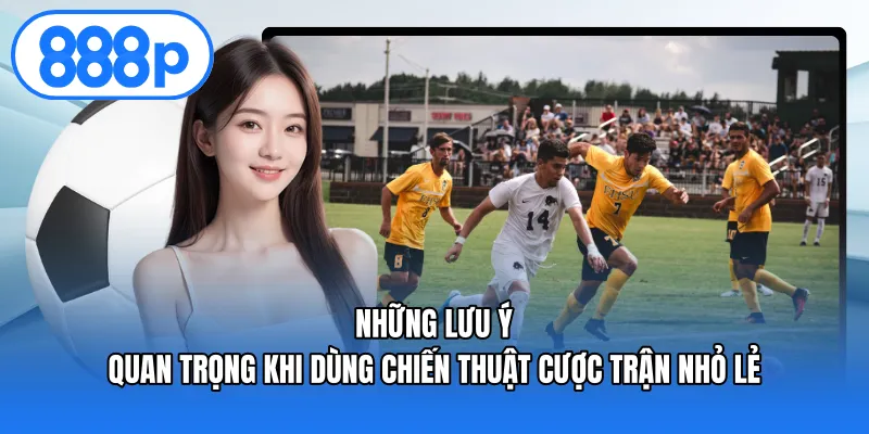 Những lưu ý quan trọng khi dùng chiến thuật cược trận nhỏ lẻ