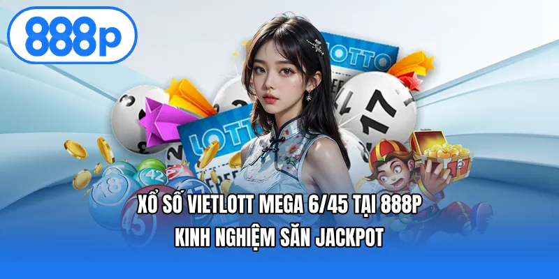Xổ Số Vietlott Mega 6/45 Tại 888p – Kinh Nghiệm Săn Jackpot